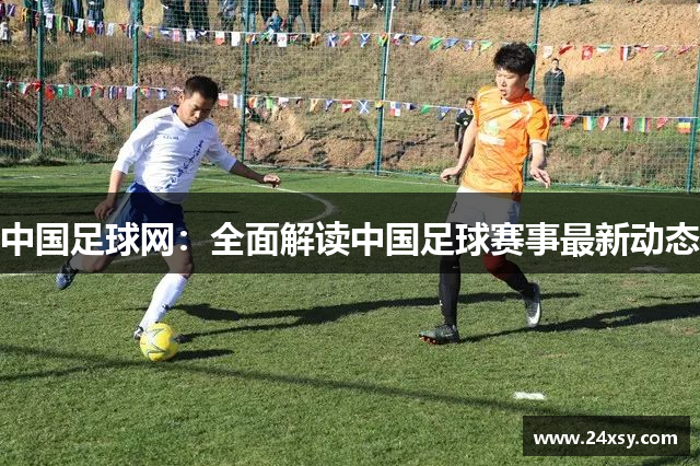 中国足球网：全面解读中国足球赛事最新动态